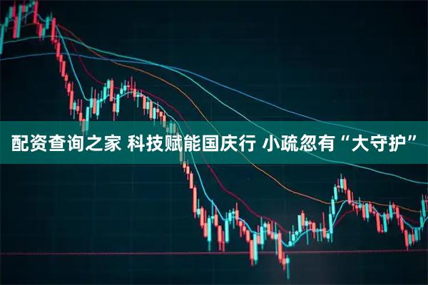 配资查询之家 科技赋能国庆行 小疏忽有“大守护”